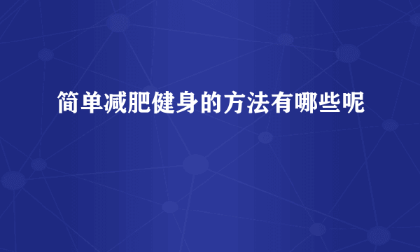 简单减肥健身的方法有哪些呢