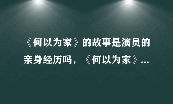 《何以为家》的故事是演员的亲身经历吗，《何以为家》小男孩现状怎样？