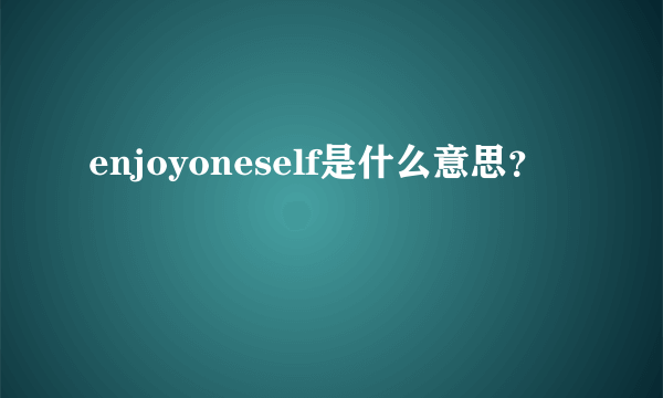 enjoyoneself是什么意思？