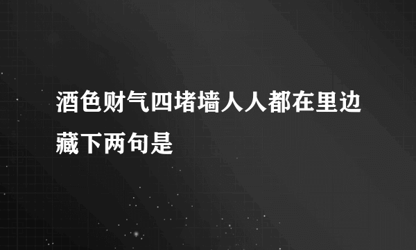 酒色财气四堵墙人人都在里边藏下两句是