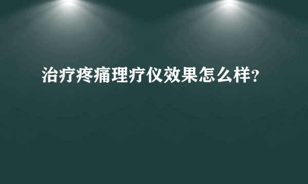 治疗疼痛理疗仪效果怎么样？