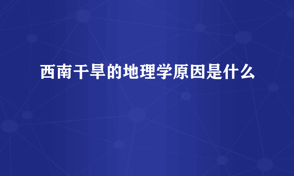 西南干旱的地理学原因是什么