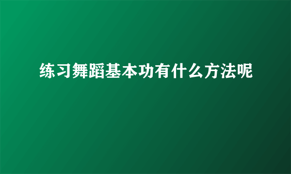 练习舞蹈基本功有什么方法呢