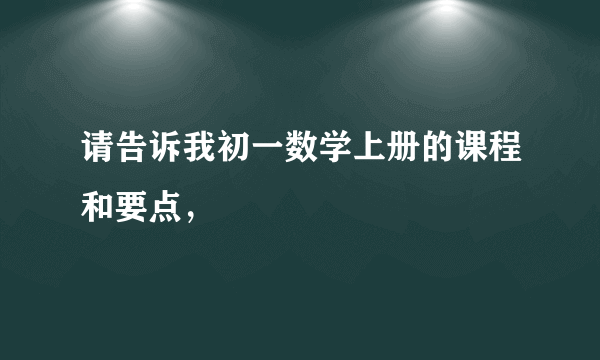 请告诉我初一数学上册的课程和要点，