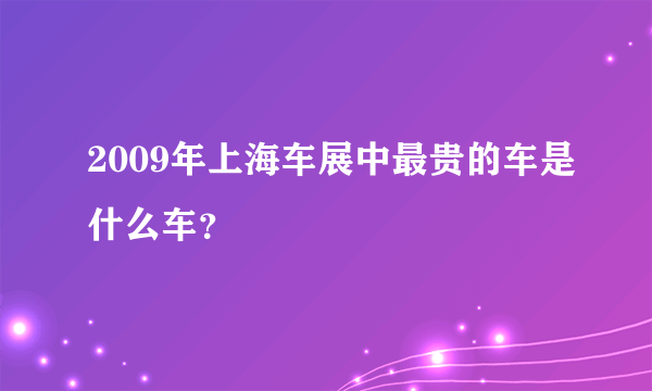 2009年上海车展中最贵的车是什么车？