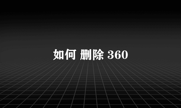 如何 删除 360