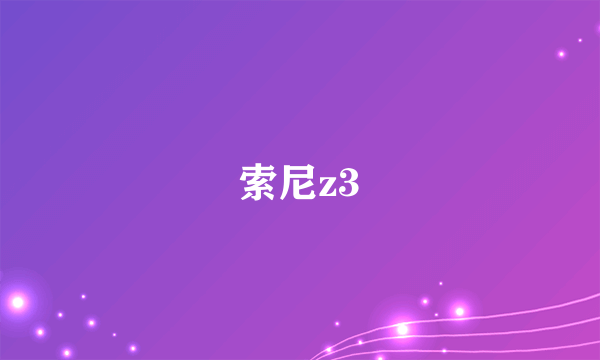 索尼z3