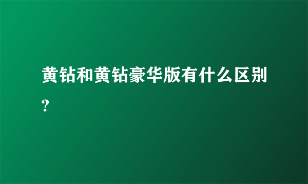 黄钻和黄钻豪华版有什么区别?