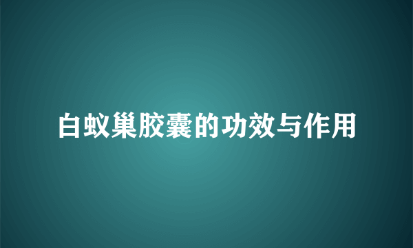 白蚁巢胶囊的功效与作用