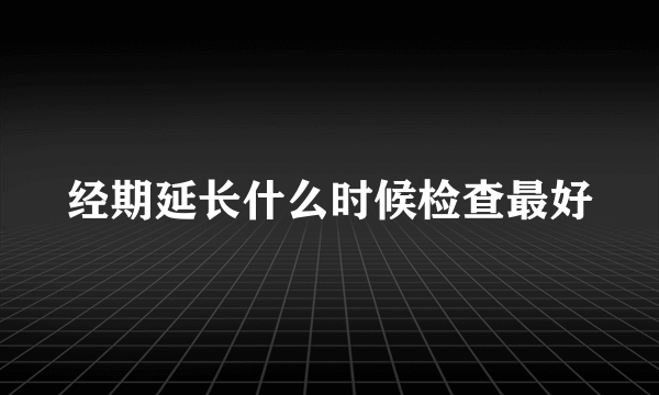 经期延长什么时候检查最好