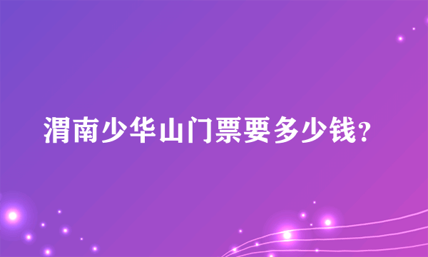 渭南少华山门票要多少钱？