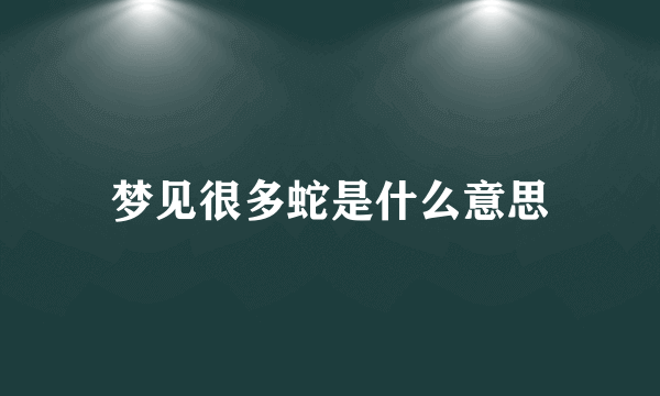 梦见很多蛇是什么意思