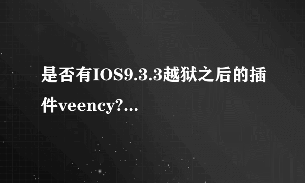 是否有IOS9.3.3越狱之后的插件veency??应该怎么安装?