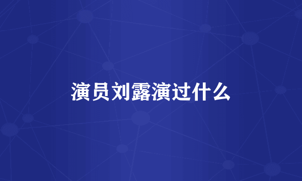 演员刘露演过什么