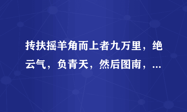 抟扶摇羊角而上者九万里，绝云气，负青天，然后图南，且适南冥也。