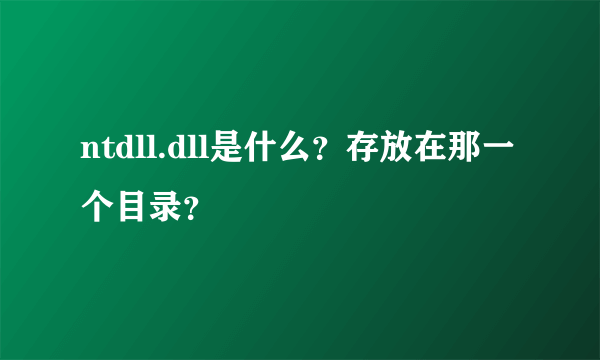 ntdll.dll是什么？存放在那一个目录？