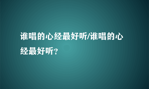 谁唱的心经最好听/谁唱的心经最好听？