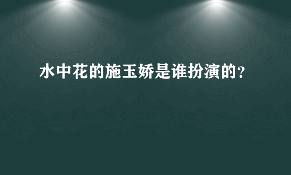 水中花的施玉娇是谁扮演的？