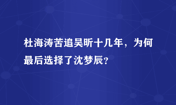 杜海涛苦追吴昕十几年，为何最后选择了沈梦辰？