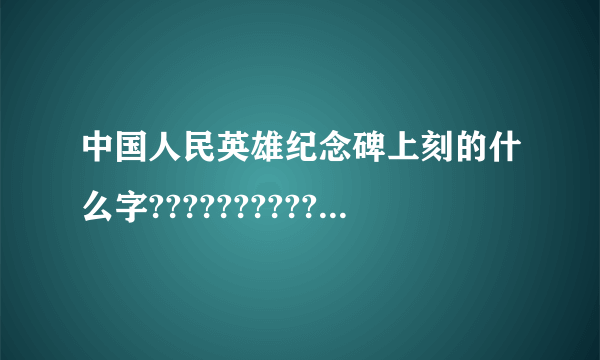 中国人民英雄纪念碑上刻的什么字???????????急！！！！！！！！！！！！！！