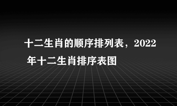 十二生肖的顺序排列表，2022 年十二生肖排序表图