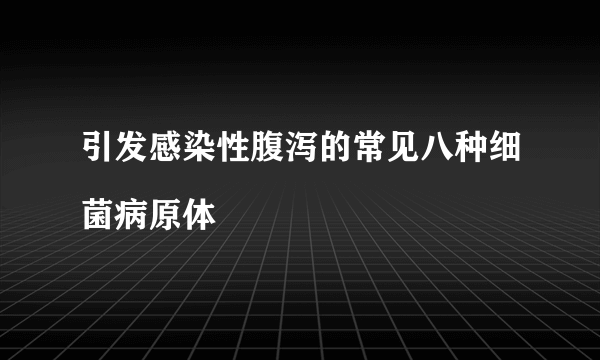 引发感染性腹泻的常见八种细菌病原体

　