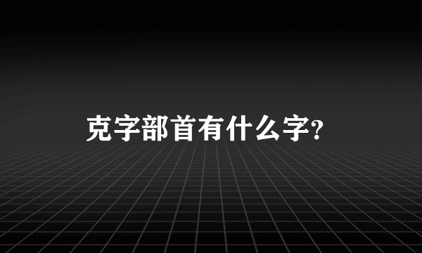 克字部首有什么字？