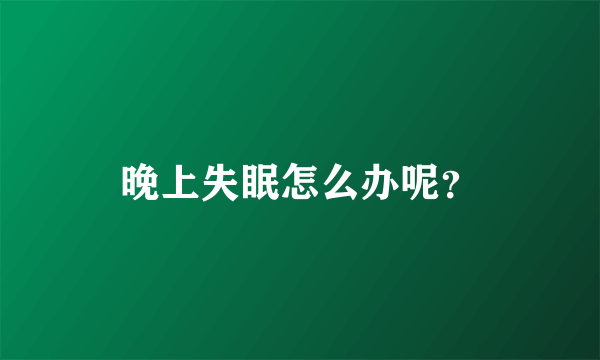 晚上失眠怎么办呢？