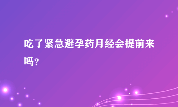 吃了紧急避孕药月经会提前来吗？