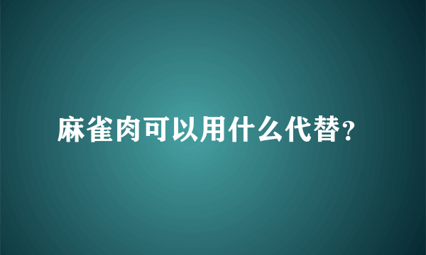 麻雀肉可以用什么代替？