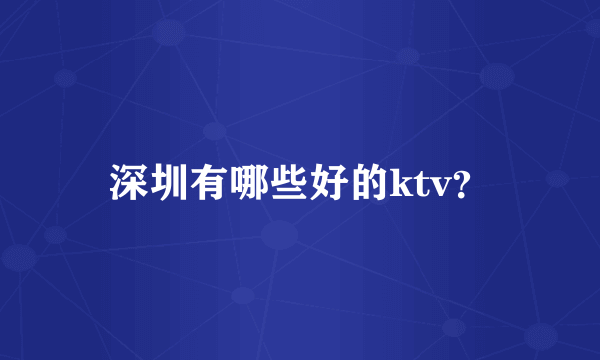 深圳有哪些好的ktv？