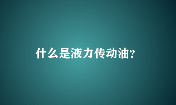 什么是液力传动油？