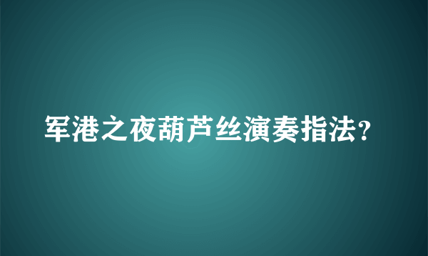 军港之夜葫芦丝演奏指法？