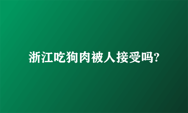 浙江吃狗肉被人接受吗?