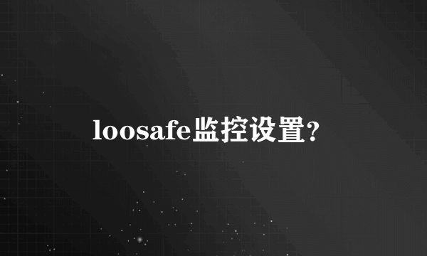 loosafe监控设置？