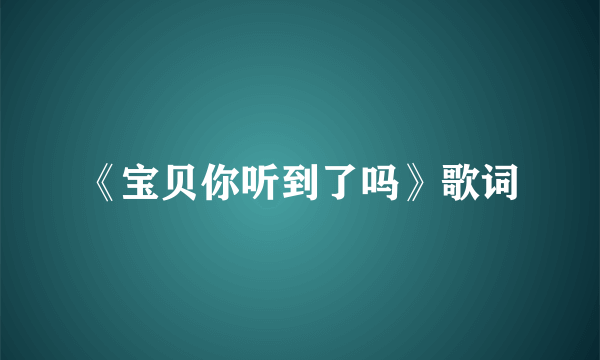 《宝贝你听到了吗》歌词