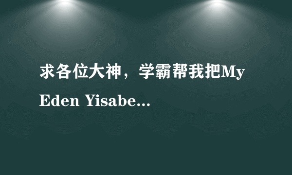 求各位大神，学霸帮我把My Eden Yisabel的歌词翻译成大白话，因为我不会读英语，但是想学