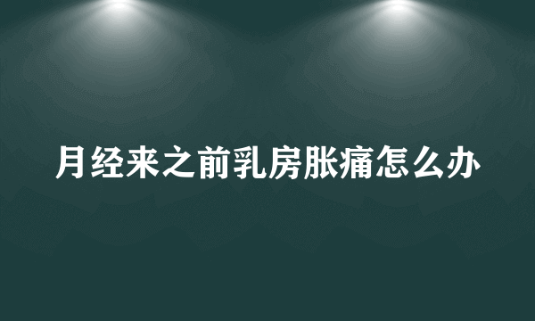 月经来之前乳房胀痛怎么办