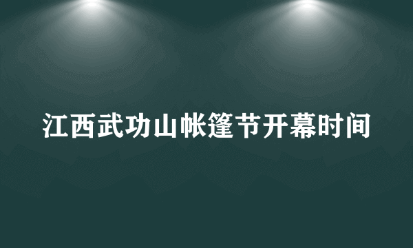 江西武功山帐篷节开幕时间