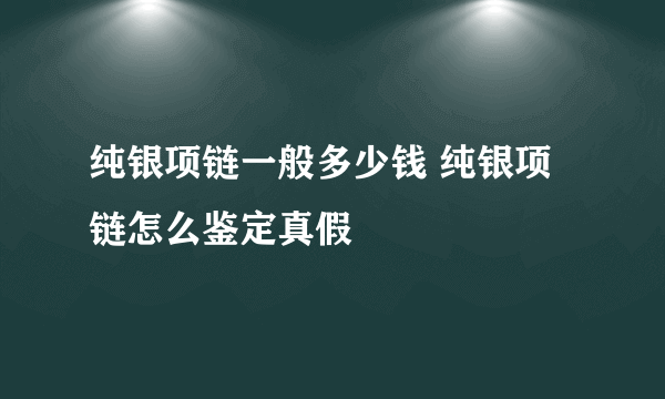 纯银项链一般多少钱 纯银项链怎么鉴定真假