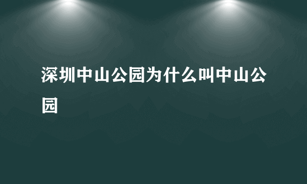 深圳中山公园为什么叫中山公园