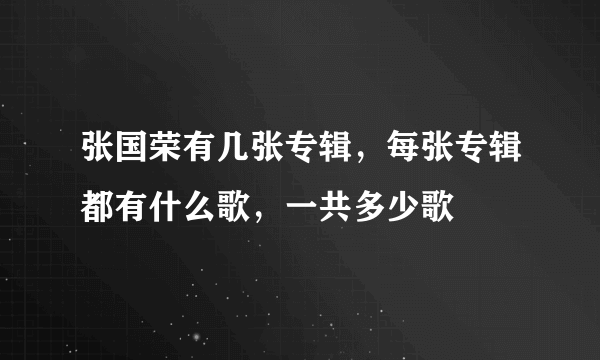 张国荣有几张专辑，每张专辑都有什么歌，一共多少歌