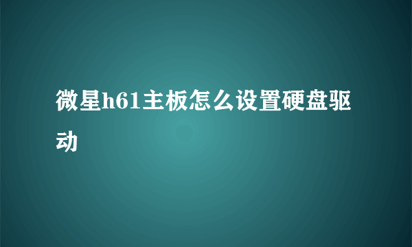 微星h61主板怎么设置硬盘驱动