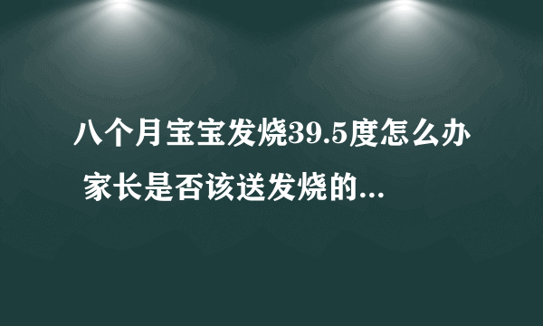 八个月宝宝发烧39.5度怎么办 家长是否该送发烧的宝宝去医院