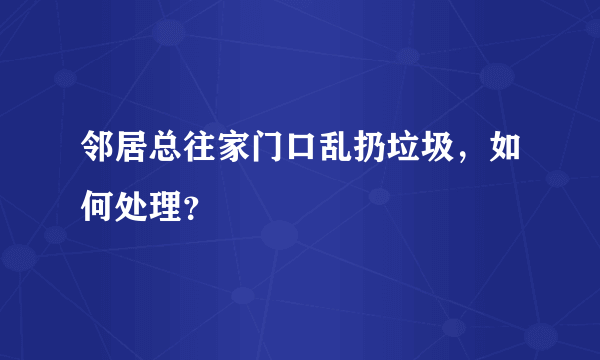 邻居总往家门口乱扔垃圾，如何处理？