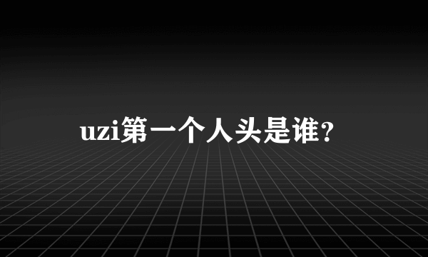 uzi第一个人头是谁？