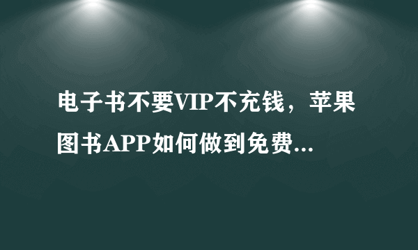 电子书不要VIP不充钱，苹果图书APP如何做到免费看全网图书