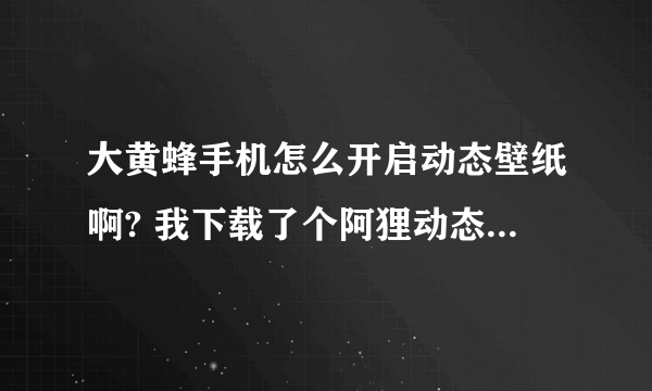 大黄蜂手机怎么开启动态壁纸啊? 我下载了个阿狸动态壁纸没法设置啊?