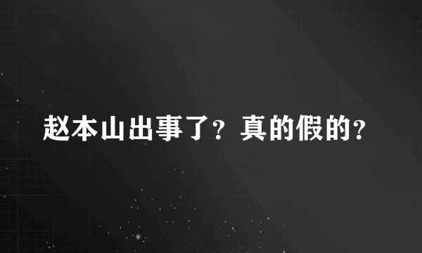 赵本山出事了？真的假的？