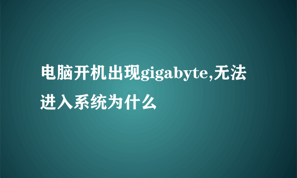 电脑开机出现gigabyte,无法进入系统为什么